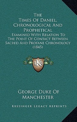 The Times Of Daniel, Chronological And Prophetical: Examined With Relation To The Point Of Contact Between Sacred And Profane Chronology (1845)