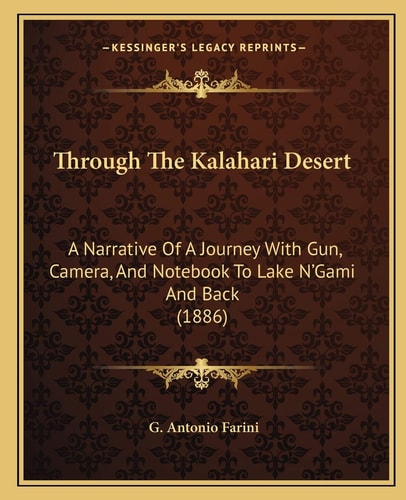 Through The Kalahari Desert: A Narrative Of A Journey With Gun, Camera, And Notebook To Lake N'Gami And Back (1886)