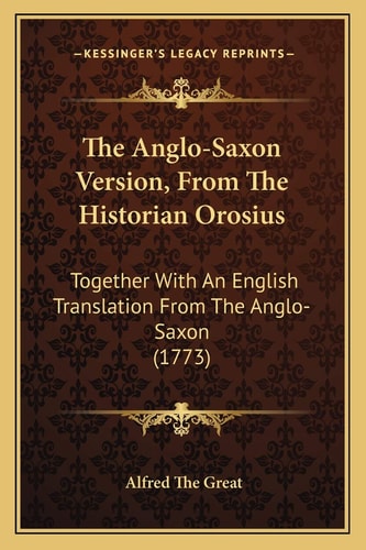 The Anglo-Saxon Version, From The Historian Orosius: Together With An English Translation From The Anglo-Saxon (1773)