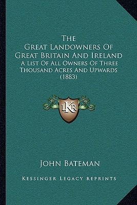 The Great Landowners Of Great Britain And Ireland: A List Of All Owners Of Three Thousand Acres And Upwards (1883)
