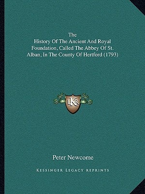 The History Of The Ancient And Royal Foundation, Called The Abbey Of St. Alban, In The County Of Hertford (1793)
