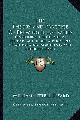 The Theory And Practice Of Brewing Illustrated: Containing The Chemistry, History, And Right Application Of All Brewing Ingredients And Products (1846)