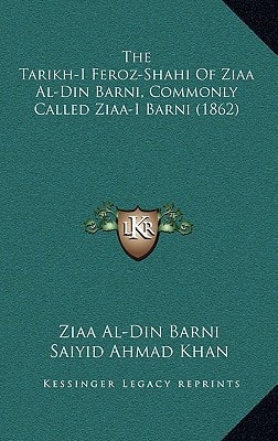 The Tarikh-I Feroz-Shahi Of Ziaa Al-Din Barni, Commonly Called Ziaa-I Barni (1862)