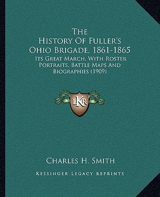 The History Of Fuller's Ohio Brigade, 1861-1865: Its Great March, With Roster Portraits, Battle Maps And Biographies (1909)