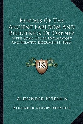 Rentals Of The Ancient Earldom And Bishoprick Of Orkney: With Some Other Explanatory And Relative Documents (1820)