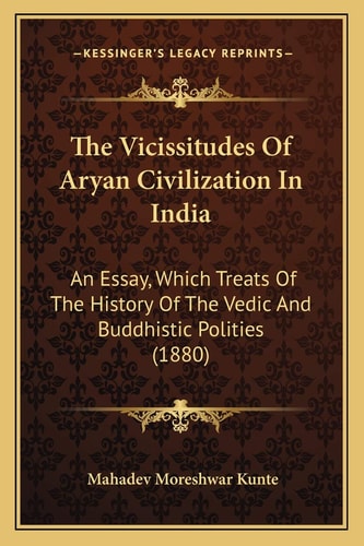 The Vicissitudes Of Aryan Civilization In India: An Essay, Which Treats Of The History Of The Vedic And Buddhistic Polities (1880)