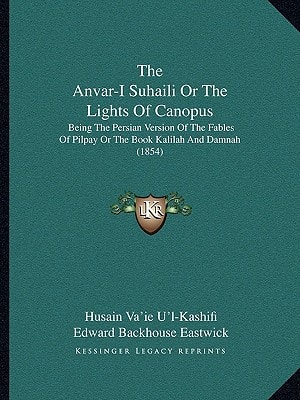 The Anvar-I Suhaili Or The Lights Of Canopus: Being The Persian Version Of The Fables Of Pilpay Or The Book Kalilah And Damnah (1854)