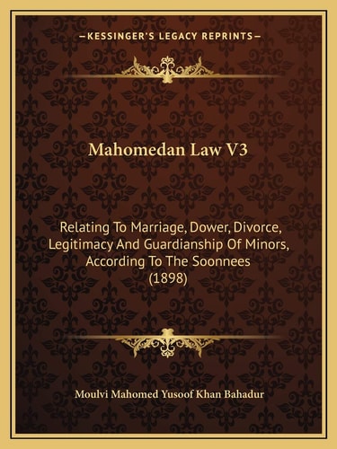 Mahomedan Law V3: Relating To Marriage, Dower, Divorce, Legitimacy And Guardianship Of Minors, According To The Soonnees (1898)
