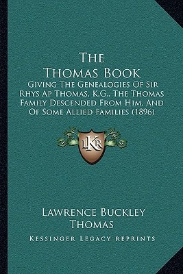 The Thomas Book: Giving The Genealogies Of Sir Rhys Ap Thomas, K.G., The Thomas Family Descended From Him, And Of Some Allied Families (1896)