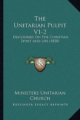 The Unitarian Pulpit V1-2: Discourses On The Christian Spirit And Life (1858)