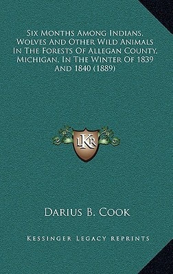 Six Months Among Indians, Wolves And Other Wild Animals In The Forests Of Allegan County, Michigan, In The Winter Of 1839 And 1840 (1889)