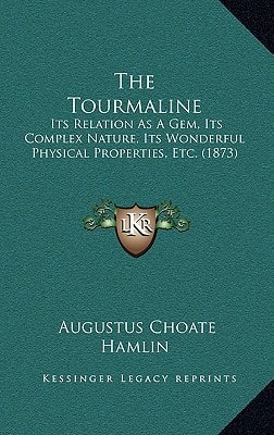 The Tourmaline: Its Relation As A Gem, Its Complex Nature, Its Wonderful Physical Properties, Etc. (1873)