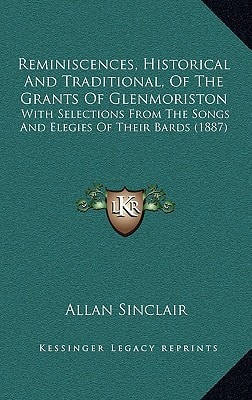 Reminiscences, Historical And Traditional, Of The Grants Of Glenmoriston: With Selections From The Songs And Elegies Of Their Bards (1887)