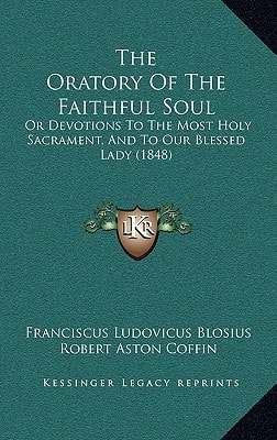 The Oratory Of The Faithful Soul: Or Devotions To The Most Holy Sacrament, And To Our Blessed Lady (1848)