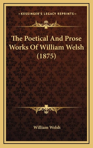 The Poetical And Prose Works Of William Welsh (1875)