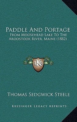 Paddle And Portage: From Moosehead Lake To The Aroostook River, Maine (1882)