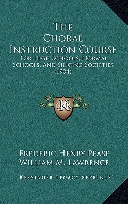 The Choral Instruction Course: For High Schools, Normal Schools, And Singing Societies (1904)