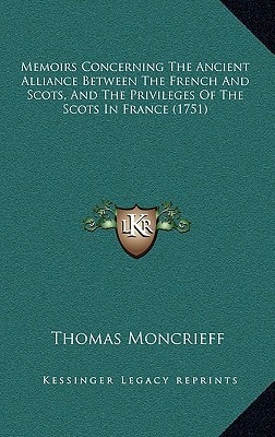 Memoirs Concerning The Ancient Alliance Between The French And Scots, And The Privileges Of The Scots In France (1751)