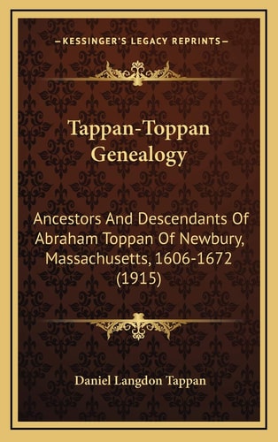 Tappan-Toppan Genealogy: Ancestors And Descendants Of Abraham Toppan Of Newbury, Massachusetts, 1606-1672 (1915)