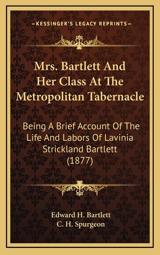 Mrs. Bartlett And Her Class At The Metropolitan Tabernacle: Being A Brief Account Of The Life And Labors Of Lavinia Strickland Bartlett (1877)