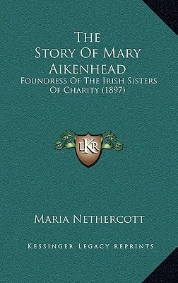 The Story Of Mary Aikenhead: Foundress Of The Irish Sisters Of Charity (1897)