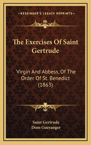 The Exercises Of Saint Gertrude: Virgin And Abbess, Of The Order Of St. Benedict (1863)