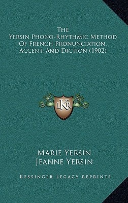 The Yersin Phono-Rhythmic Method Of French Pronunciation, Accent, And Diction (1902)