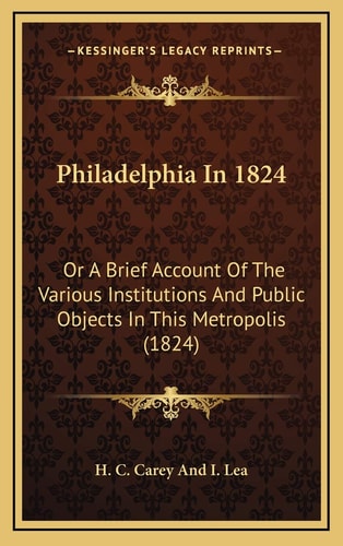 Philadelphia In 1824: Or A Brief Account Of The Various Institutions And Public Objects In This Metropolis (1824)