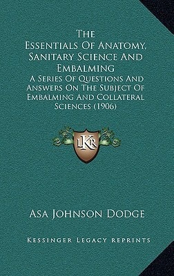 The Essentials Of Anatomy, Sanitary Science And Embalming: A Series Of Questions And Answers On The Subject Of Embalming And Collateral Sciences (1906)