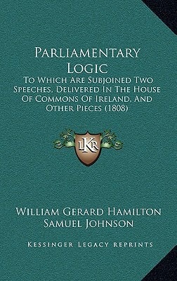 Parliamentary Logic: To Which Are Subjoined Two Speeches, Delivered In The House Of Commons Of Ireland, And Other Pieces (1808)