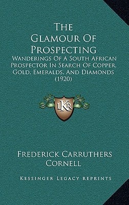 The Glamour Of Prospecting: Wanderings Of A South African Prospector In Search Of Copper, Gold, Emeralds, And Diamonds (1920)