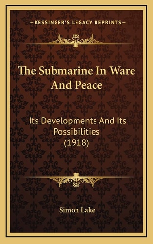 The Submarine In Ware And Peace: Its Developments And Its Possibilities (1918)
