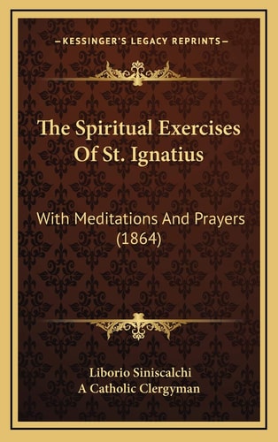 The Spiritual Exercises Of St. Ignatius: With Meditations And Prayers (1864)