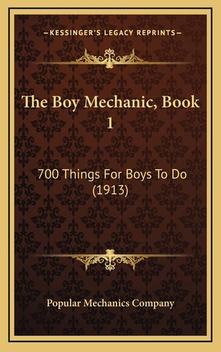 The Boy Mechanic, Book 1: 700 Things For Boys To Do (1913)