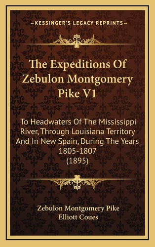 The Expeditions Of Zebulon Montgomery Pike V1: To Headwaters Of The Mississippi River, Through Louisiana Territory And In New Spain, During The Years 1805-1807 (1895)