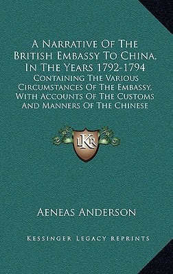 A Narrative Of The British Embassy To China, In The Years 1792-1794: Containing The Various Circumstances Of The Embassy, With Accounts Of The Customs And Manners Of The Chinese (1796)