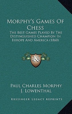 Morphy's Games Of Chess: The Best Games Played By The Distinguished Champion In Europe And America (1860)