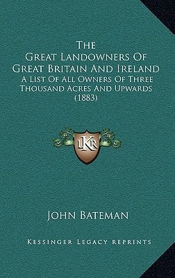 The Great Landowners Of Great Britain And Ireland: A List Of All Owners Of Three Thousand Acres And Upwards (1883)