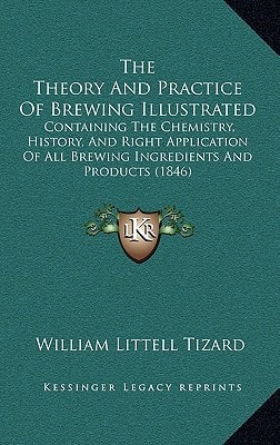 The Theory And Practice Of Brewing Illustrated: Containing The Chemistry, History, And Right Application Of All Brewing Ingredients And Products (1846)