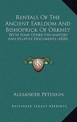 Rentals Of The Ancient Earldom And Bishoprick Of Orkney: With Some Other Explanatory And Relative Documents (1820)