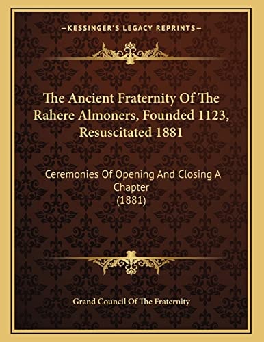 The Ancient Fraternity Of The Rahere Almoners, Founded 1123, Resuscitated 1881: Ceremonies Of Opening And Closing A Chapter (1881)