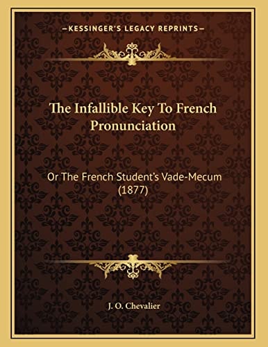 The Infallible Key To French Pronunciation: Or The French Student's Vade-Mecum (1877)