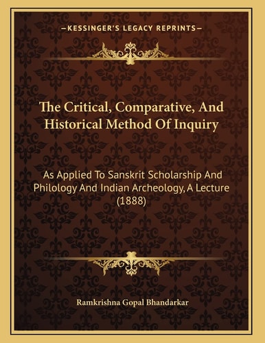 The Critical, Comparative, And Historical Method Of Inquiry: As Applied To Sanskrit Scholarship And Philology And Indian Archeology, A Lecture (1888)