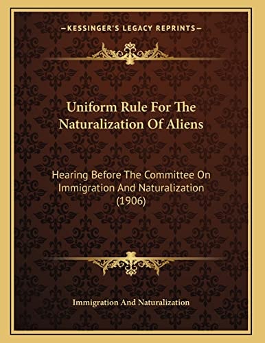 Uniform Rule For The Naturalization Of Aliens: Hearing Before The Committee On Immigration And Naturalization (1906)
