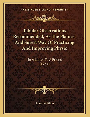 Tabular Observations Recommended, As The Plainest And Surest Way Of Practicing And Improving Physic: In A Letter To A Friend (1731)