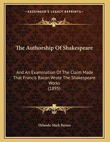 The Authorship Of Shakespeare: And An Examination Of The Claim Made That Francis Bacon Wrote The Shakespeare Works (1895)