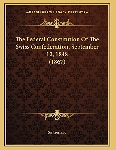 The Federal Constitution Of The Swiss Confederation, September 12, 1848 (1867)