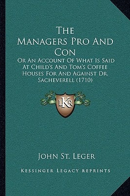 The Managers Pro And Con: Or An Account Of What Is Said At Child's And Tom's Coffee Houses For And Against Dr. Sacheverell (1710)