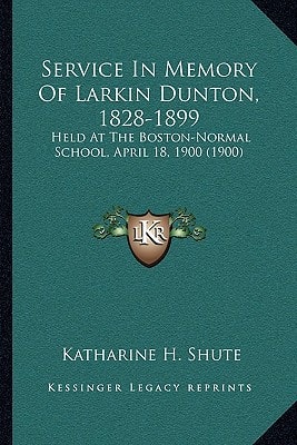 Service In Memory Of Larkin Dunton, 1828-1899: Held At The Boston-Normal School, April 18, 1900 (1900)