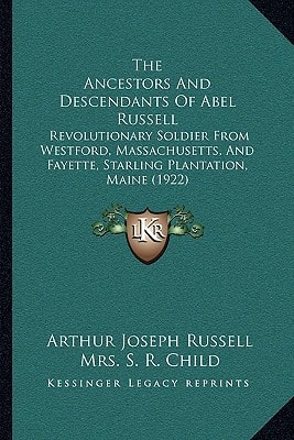 The Ancestors And Descendants Of Abel Russell: Revolutionary Soldier From Westford, Massachusetts, And Fayette, Starling Plantation, Maine (1922)